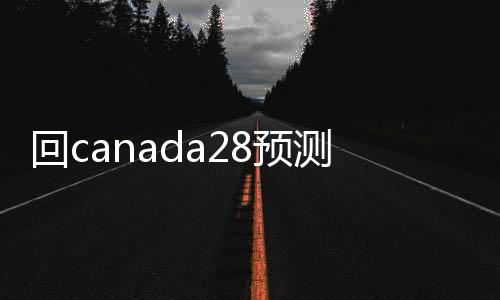 回canada28预测28开奖网站刮奖24小时交易平台（回canada28预测28开奖网站刮奖平台）